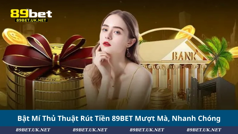 Rút Tiền 89BET Chỉ 3 Bước: Mượt Mà, Không Lo Gián Đoạn Bật Mí Thủ Thuật Rút Tiền 89BET Mượt Mà, Nhanh Chóng