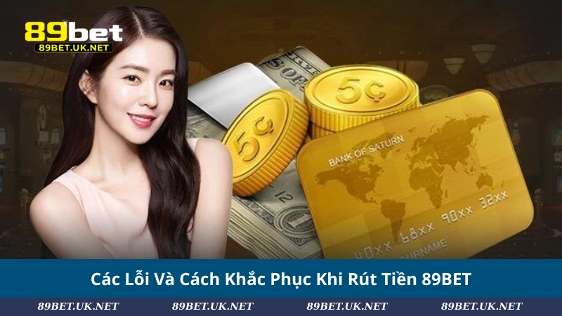Rút Tiền 89BET Chỉ 3 Bước: Mượt Mà, Không Lo Gián Đoạn Các Lỗi Và Cách Khắc Phục Khi Rút Tiền 89BET