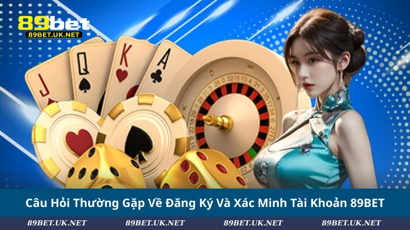Câu Hỏi Thường Gặp Về Đăng Ký Và Xác Minh Tài Khoản 89BET
