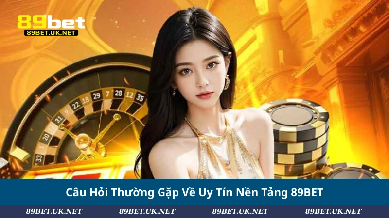 Câu Hỏi Thường Gặp Về Uy Tín Nền Tảng 89BET
