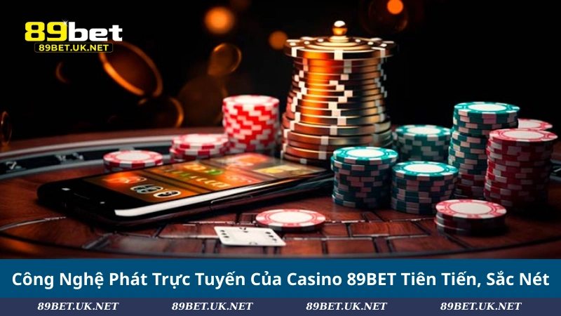 Công Nghệ Phát Trực Tuyến Của Casino 89BET Tiên Tiến, Sắc Nét