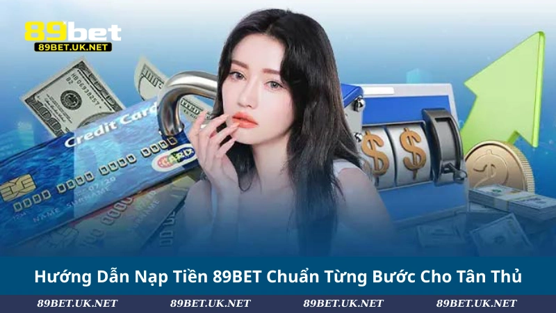 Nạp Tiền 89BET – Bí Quyết Giao Dịch Nhanh Và An Toàn Hướng Dẫn Nạp Tiền 89BET Chuẩn Từng Bước Cho Tân Thủ