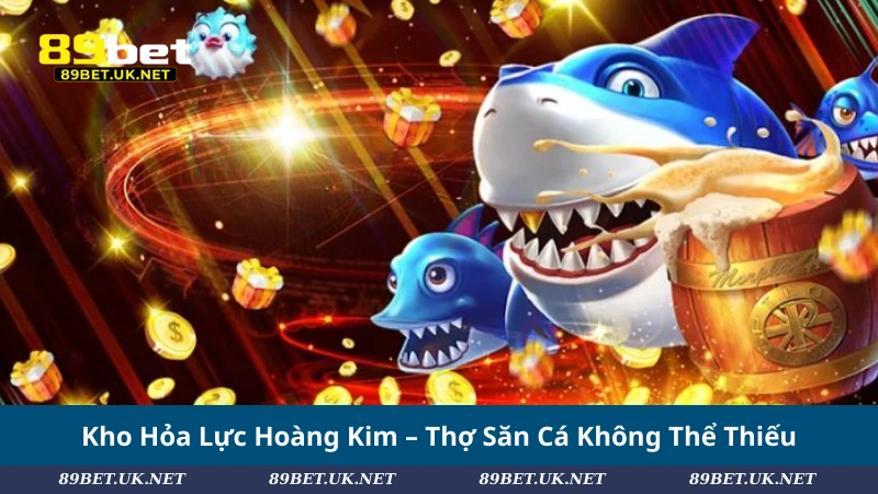 Bắn Cá Hoàng Kim – Chinh Phục Đại Dương, Rinh Thưởng Cực Lớn Kho Hỏa Lực Hoàng Kim – Thợ Săn Cá Không Thể Thiếu