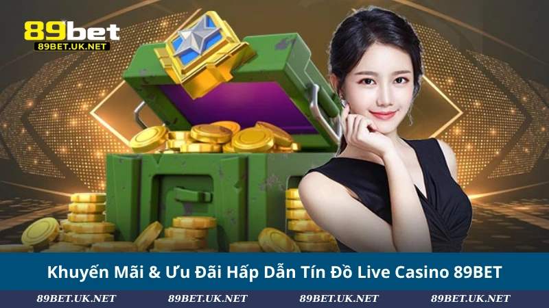 Khuyến Mãi & Ưu Đãi Hấp Dẫn Tín Đồ Live Casino 89BET