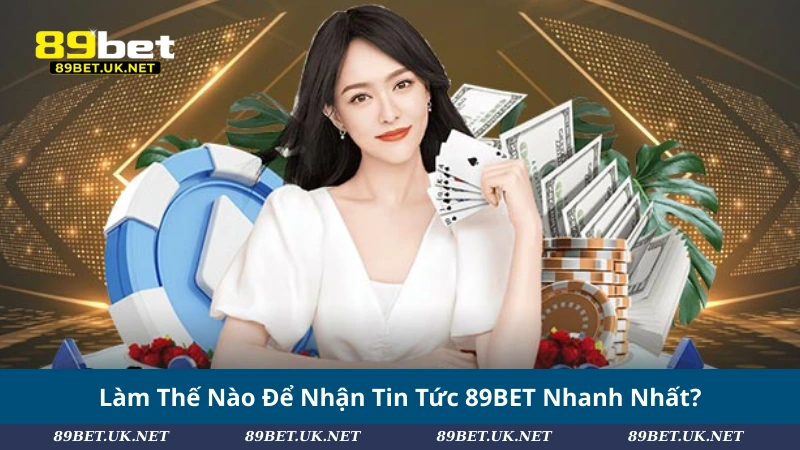 Làm Thế Nào Để Nhận Tin Tức 89BET Nhanh Nhất?