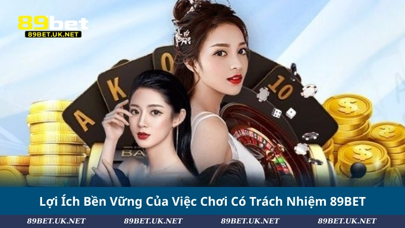 Chơi Có Trách Nhiệm 89BET: Trải Nghiệm An Toàn & Bền Vững Lợi Ích Bền Vững Của Việc Chơi Có Trách Nhiệm 89BET
