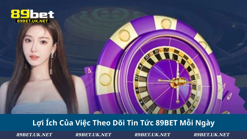 Lợi Ích Của Việc Theo Dõi Tin Tức 89BET Mỗi Ngày