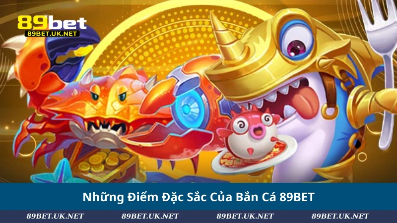 Những Điểm Đặc Sắc Của Bắn Cá 89BET
