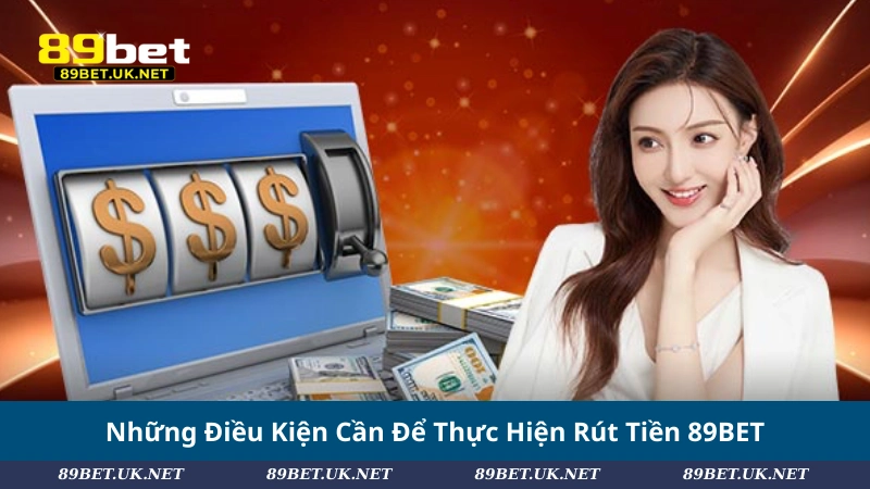 Rút Tiền 89BET Chỉ 3 Bước: Mượt Mà, Không Lo Gián Đoạn Những Điều Kiện Cần Để Thực Hiện Rút Tiền 89BET