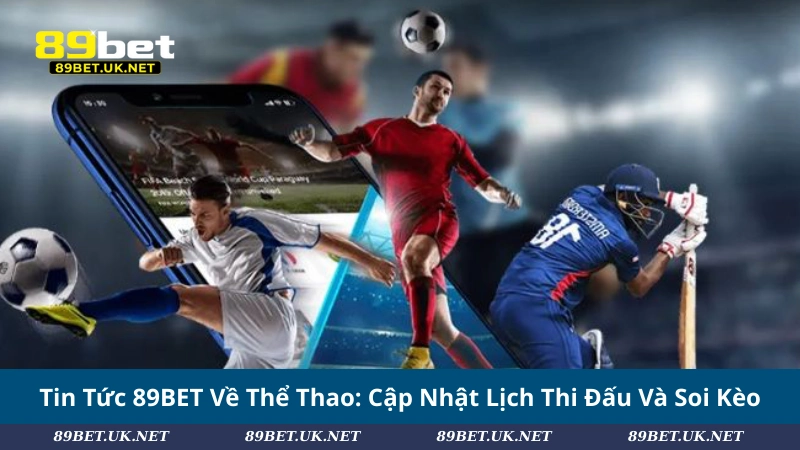 Tin Tức 89BET Về Thể Thao: Cập Nhật Lịch Thi Đấu Và Soi Kèo