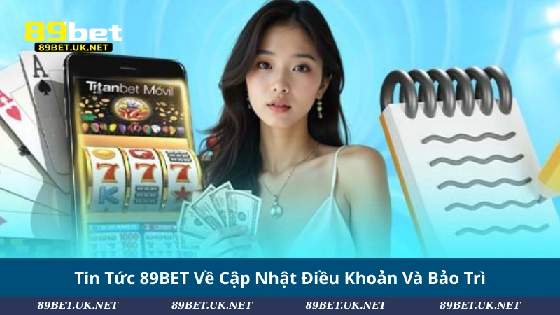 Tin Tức 89BET Về Cập Nhật Điều Khoản Và Bảo Trì