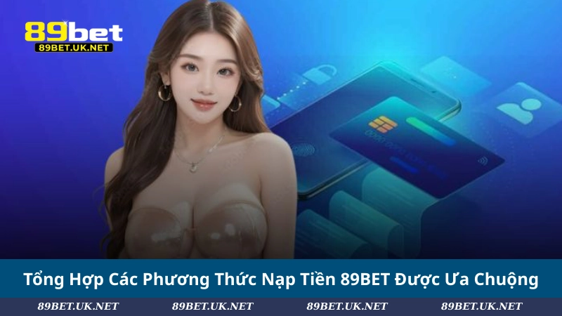 Nạp Tiền 89BET – Bí Quyết Giao Dịch Nhanh Và An Toàn Tổng Hợp Các Phương Thức Nạp Tiền 89BET Được Ưa Chuộng