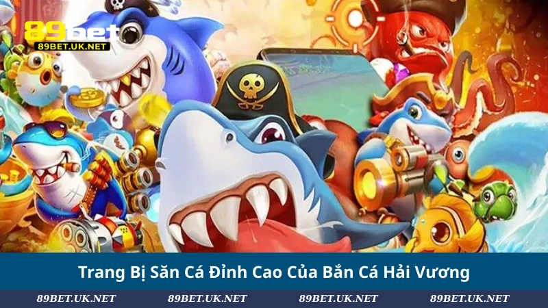Bắn Cá Hải Vương – Chinh Phục Đại Dương Săn Thưởng Lớn Trang Bị Săn Cá Đỉnh Cao Của Bắn Cá Hải Vương