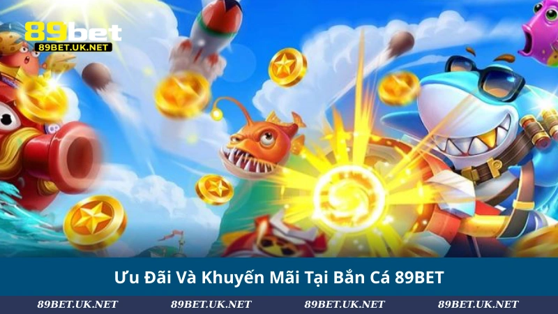 Ưu Đãi Và Khuyến Mãi Tại Bắn Cá 89BET