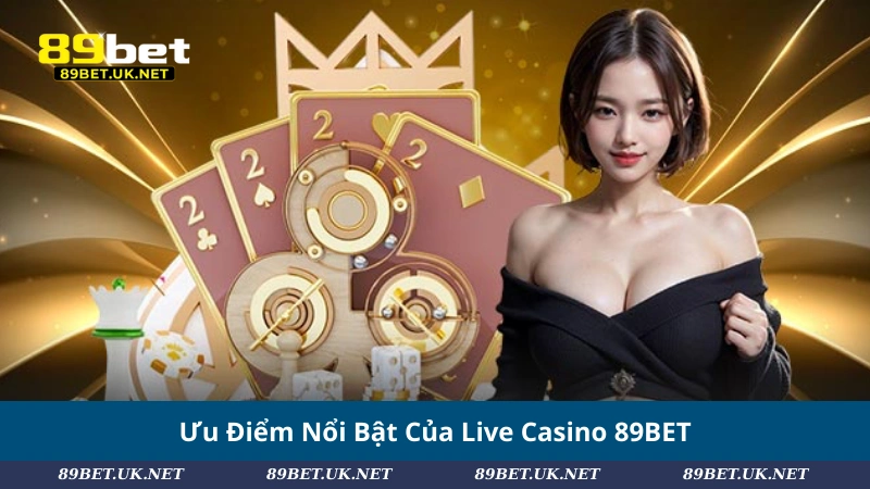 Ưu Điểm Nổi Bật Của Live Casino 89BET