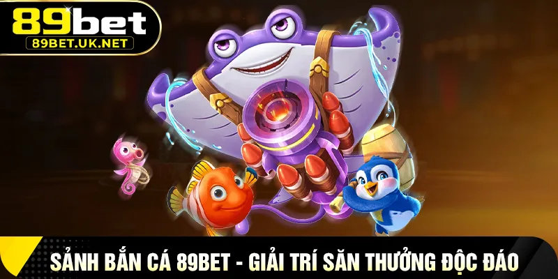 89BET Sảnh Bắn Cá 89BET – Trải Nghiệm Giải Trí Săn Thưởng Độc Đáo